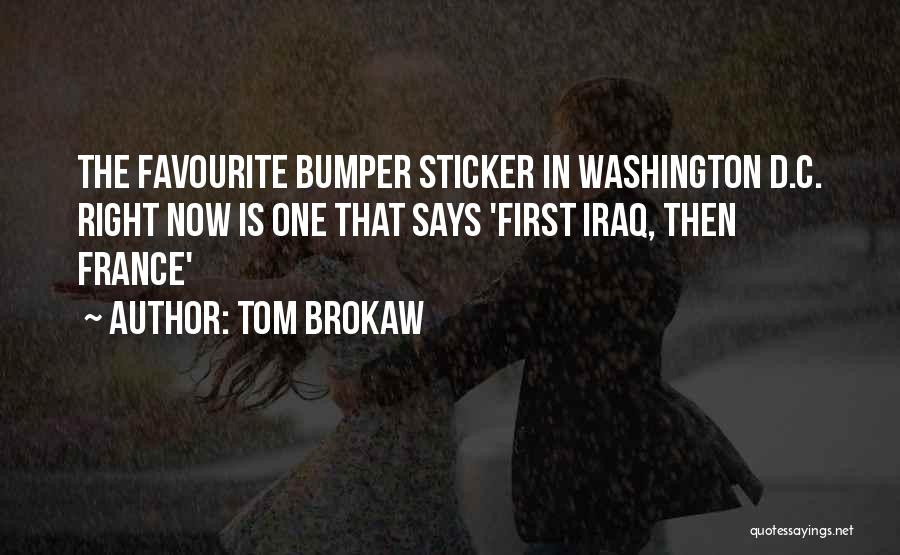 Tom Brokaw Quotes: The Favourite Bumper Sticker In Washington D.c. Right Now Is One That Says 'first Iraq, Then France'