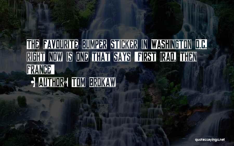 Tom Brokaw Quotes: The Favourite Bumper Sticker In Washington D.c. Right Now Is One That Says 'first Iraq, Then France'