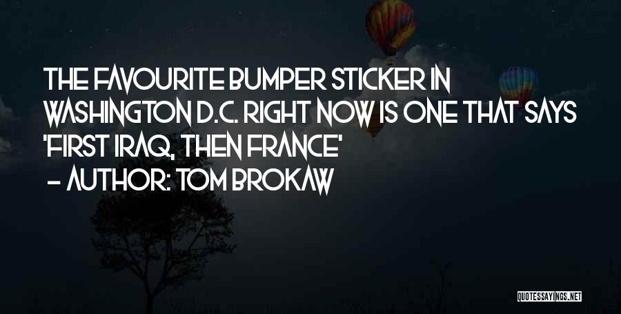 Tom Brokaw Quotes: The Favourite Bumper Sticker In Washington D.c. Right Now Is One That Says 'first Iraq, Then France'
