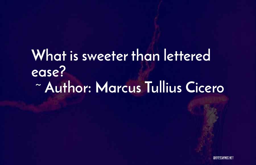 Marcus Tullius Cicero Quotes: What Is Sweeter Than Lettered Ease?
