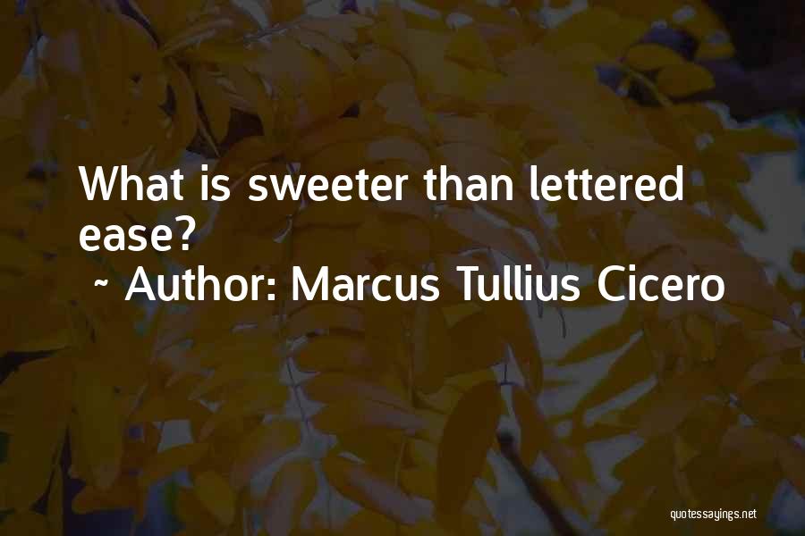 Marcus Tullius Cicero Quotes: What Is Sweeter Than Lettered Ease?