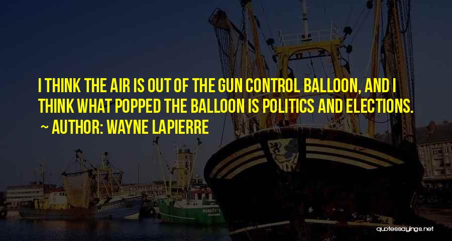 Wayne LaPierre Quotes: I Think The Air Is Out Of The Gun Control Balloon, And I Think What Popped The Balloon Is Politics