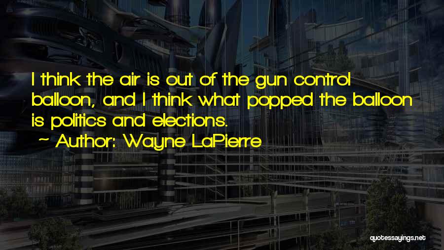 Wayne LaPierre Quotes: I Think The Air Is Out Of The Gun Control Balloon, And I Think What Popped The Balloon Is Politics