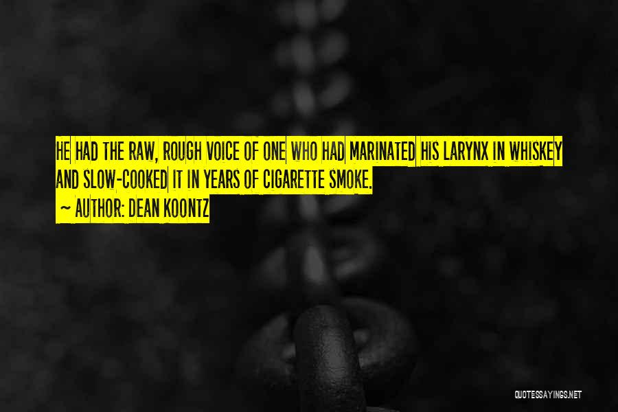 Dean Koontz Quotes: He Had The Raw, Rough Voice Of One Who Had Marinated His Larynx In Whiskey And Slow-cooked It In Years