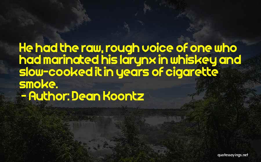 Dean Koontz Quotes: He Had The Raw, Rough Voice Of One Who Had Marinated His Larynx In Whiskey And Slow-cooked It In Years