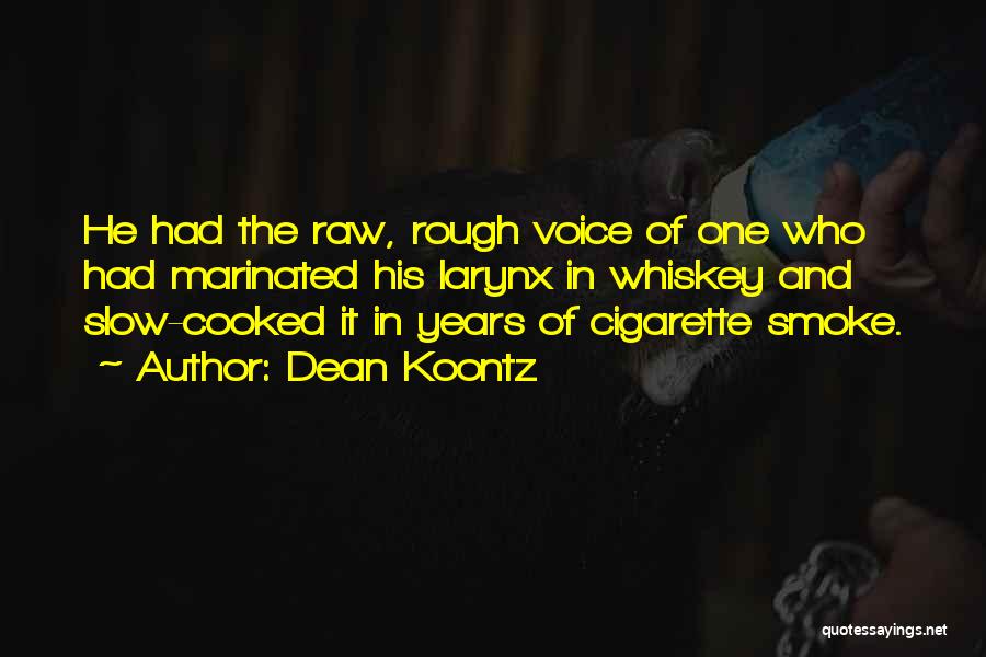 Dean Koontz Quotes: He Had The Raw, Rough Voice Of One Who Had Marinated His Larynx In Whiskey And Slow-cooked It In Years