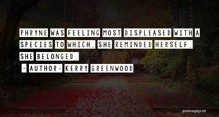 Kerry Greenwood Quotes: Phryne Was Feeling Most Displeased With A Species To Which, She Reminded Herself, She Belonged.