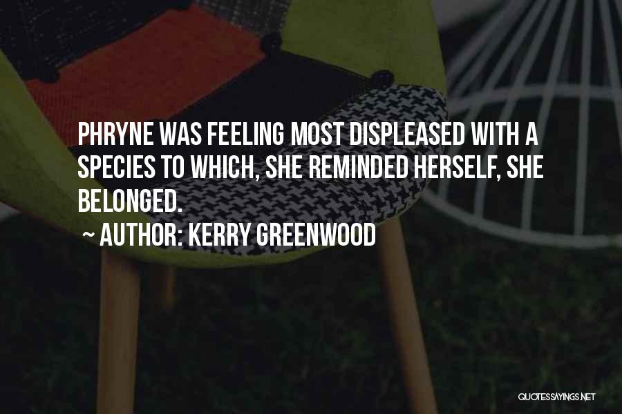 Kerry Greenwood Quotes: Phryne Was Feeling Most Displeased With A Species To Which, She Reminded Herself, She Belonged.