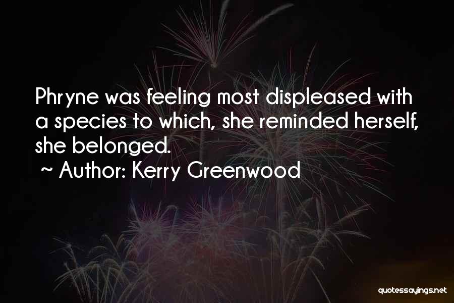 Kerry Greenwood Quotes: Phryne Was Feeling Most Displeased With A Species To Which, She Reminded Herself, She Belonged.