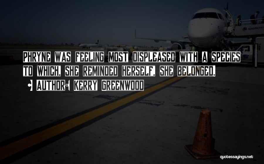 Kerry Greenwood Quotes: Phryne Was Feeling Most Displeased With A Species To Which, She Reminded Herself, She Belonged.