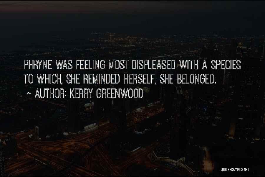 Kerry Greenwood Quotes: Phryne Was Feeling Most Displeased With A Species To Which, She Reminded Herself, She Belonged.