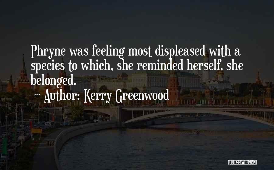 Kerry Greenwood Quotes: Phryne Was Feeling Most Displeased With A Species To Which, She Reminded Herself, She Belonged.