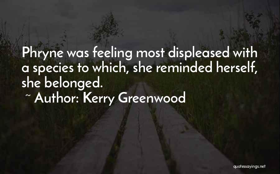 Kerry Greenwood Quotes: Phryne Was Feeling Most Displeased With A Species To Which, She Reminded Herself, She Belonged.