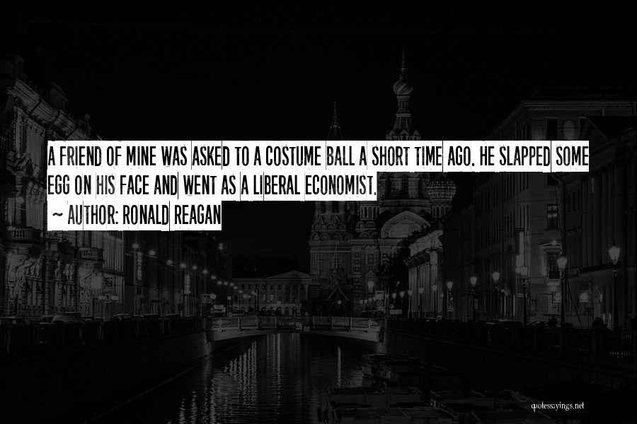 Ronald Reagan Quotes: A Friend Of Mine Was Asked To A Costume Ball A Short Time Ago. He Slapped Some Egg On His