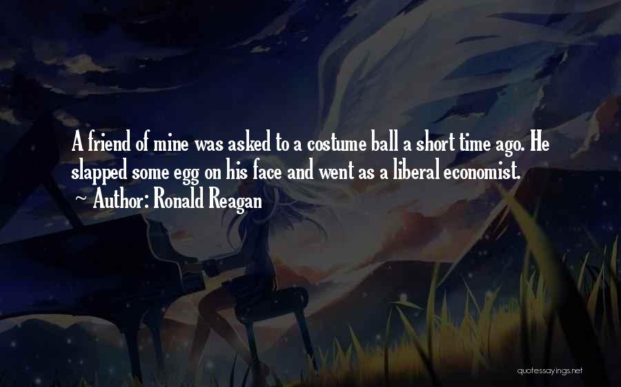 Ronald Reagan Quotes: A Friend Of Mine Was Asked To A Costume Ball A Short Time Ago. He Slapped Some Egg On His