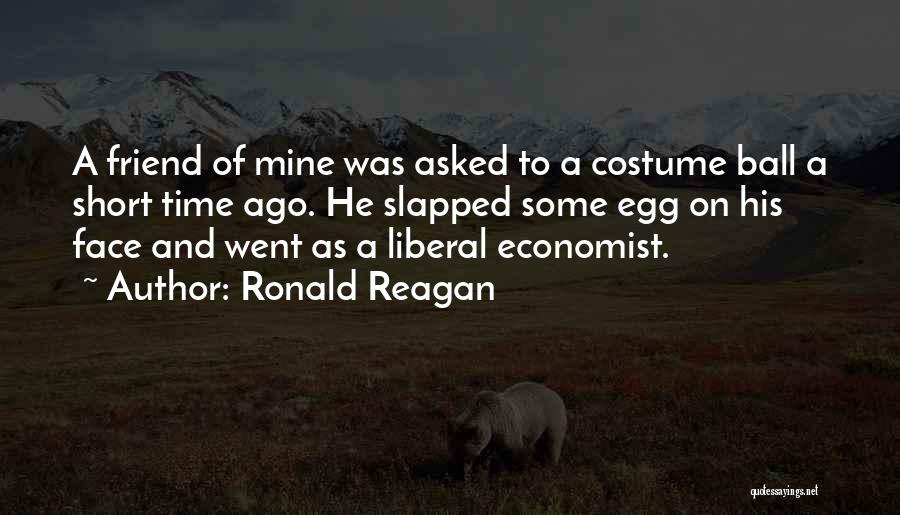 Ronald Reagan Quotes: A Friend Of Mine Was Asked To A Costume Ball A Short Time Ago. He Slapped Some Egg On His