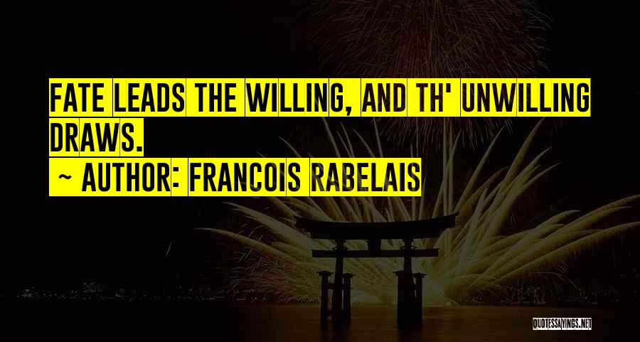 Francois Rabelais Quotes: Fate Leads The Willing, And Th' Unwilling Draws.