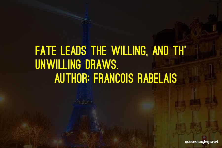 Francois Rabelais Quotes: Fate Leads The Willing, And Th' Unwilling Draws.