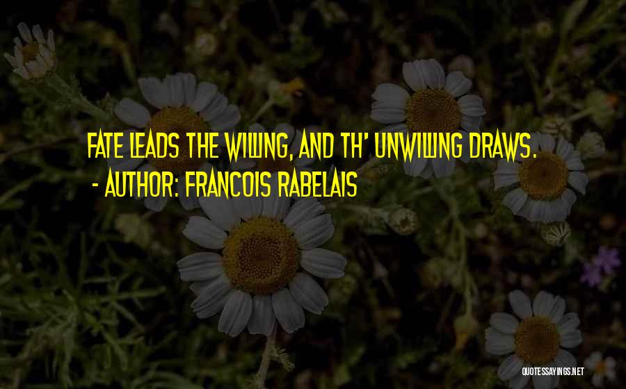 Francois Rabelais Quotes: Fate Leads The Willing, And Th' Unwilling Draws.
