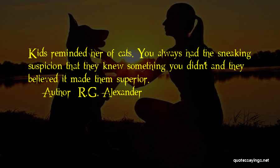R.G. Alexander Quotes: Kids Reminded Her Of Cats. You Always Had The Sneaking Suspicion That They Knew Something You Didn't And They Believed