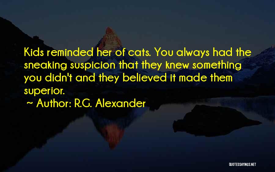 R.G. Alexander Quotes: Kids Reminded Her Of Cats. You Always Had The Sneaking Suspicion That They Knew Something You Didn't And They Believed