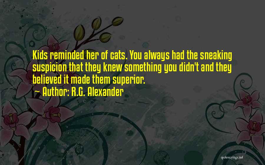 R.G. Alexander Quotes: Kids Reminded Her Of Cats. You Always Had The Sneaking Suspicion That They Knew Something You Didn't And They Believed