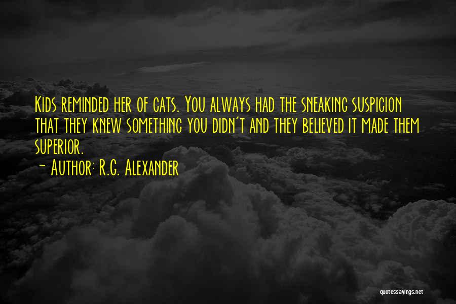 R.G. Alexander Quotes: Kids Reminded Her Of Cats. You Always Had The Sneaking Suspicion That They Knew Something You Didn't And They Believed