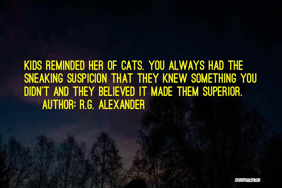 R.G. Alexander Quotes: Kids Reminded Her Of Cats. You Always Had The Sneaking Suspicion That They Knew Something You Didn't And They Believed