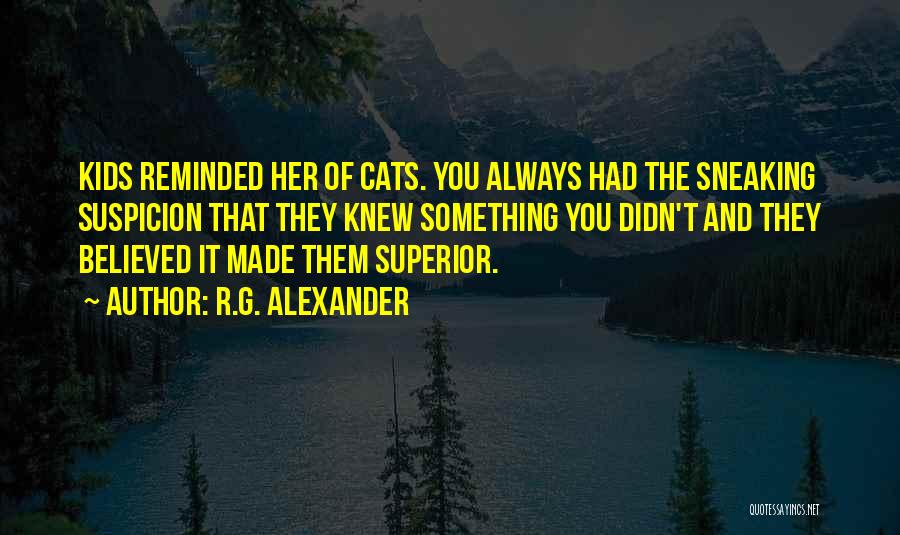 R.G. Alexander Quotes: Kids Reminded Her Of Cats. You Always Had The Sneaking Suspicion That They Knew Something You Didn't And They Believed