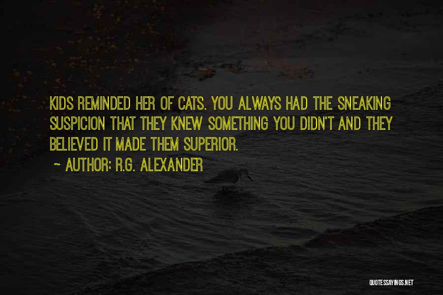 R.G. Alexander Quotes: Kids Reminded Her Of Cats. You Always Had The Sneaking Suspicion That They Knew Something You Didn't And They Believed
