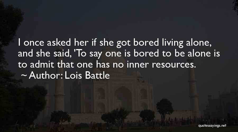 Lois Battle Quotes: I Once Asked Her If She Got Bored Living Alone, And She Said, 'to Say One Is Bored To Be