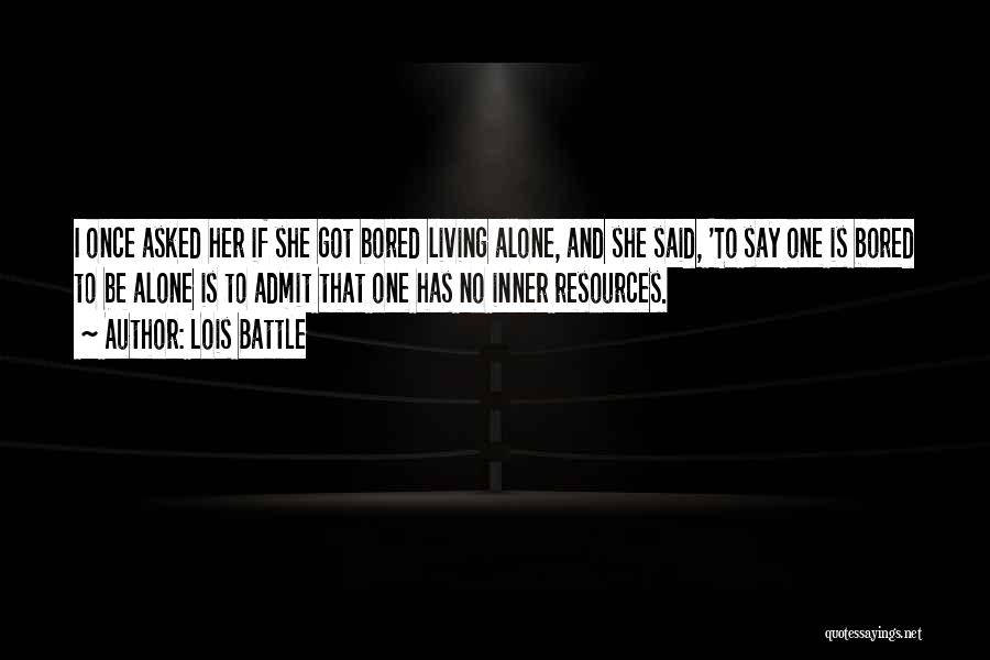 Lois Battle Quotes: I Once Asked Her If She Got Bored Living Alone, And She Said, 'to Say One Is Bored To Be