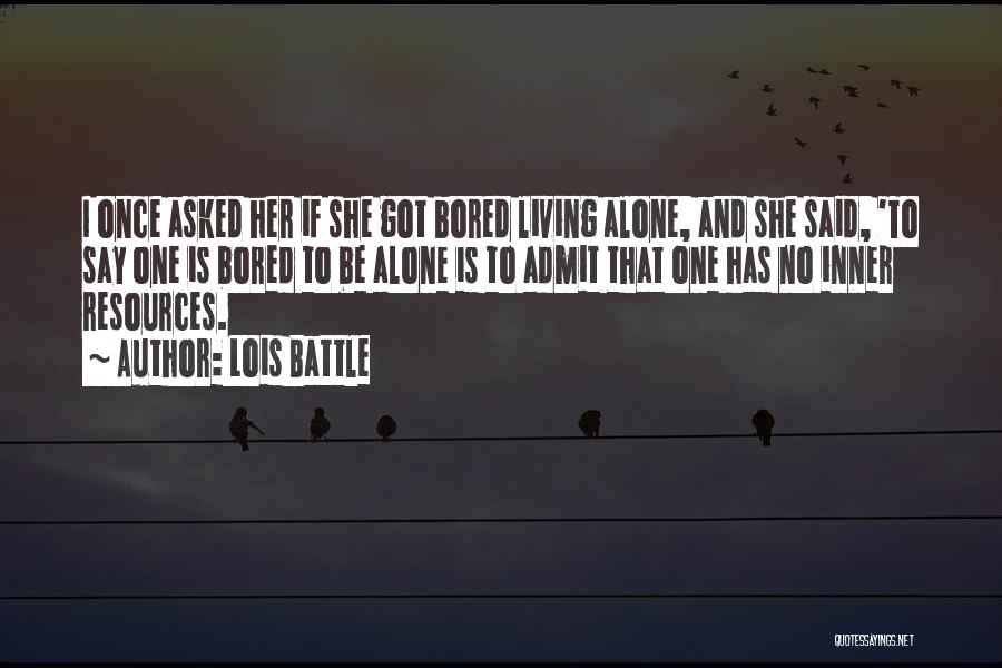 Lois Battle Quotes: I Once Asked Her If She Got Bored Living Alone, And She Said, 'to Say One Is Bored To Be