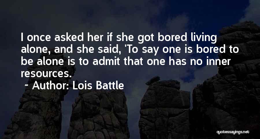 Lois Battle Quotes: I Once Asked Her If She Got Bored Living Alone, And She Said, 'to Say One Is Bored To Be