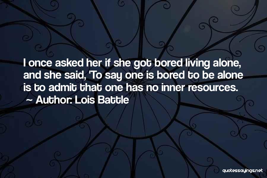 Lois Battle Quotes: I Once Asked Her If She Got Bored Living Alone, And She Said, 'to Say One Is Bored To Be