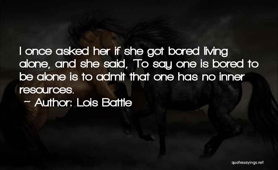 Lois Battle Quotes: I Once Asked Her If She Got Bored Living Alone, And She Said, 'to Say One Is Bored To Be