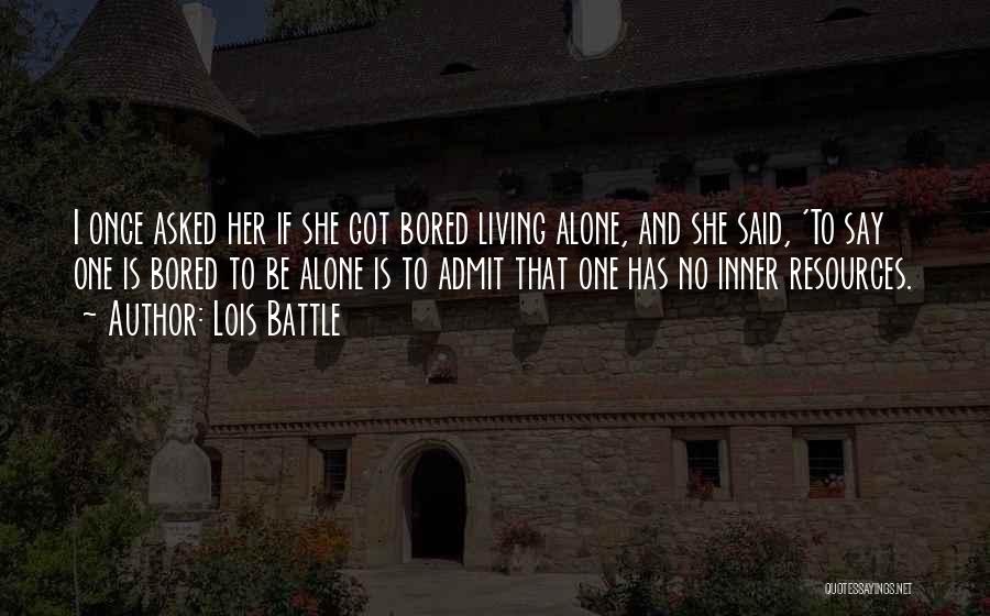 Lois Battle Quotes: I Once Asked Her If She Got Bored Living Alone, And She Said, 'to Say One Is Bored To Be