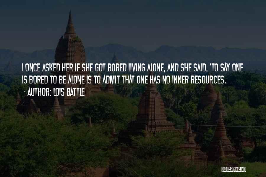 Lois Battle Quotes: I Once Asked Her If She Got Bored Living Alone, And She Said, 'to Say One Is Bored To Be