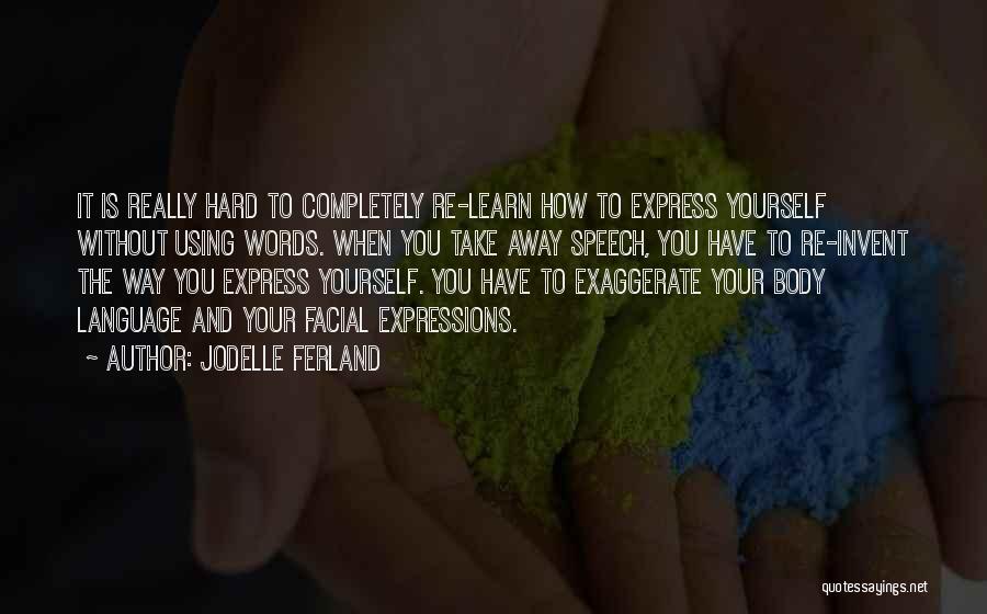 Jodelle Ferland Quotes: It Is Really Hard To Completely Re-learn How To Express Yourself Without Using Words. When You Take Away Speech, You