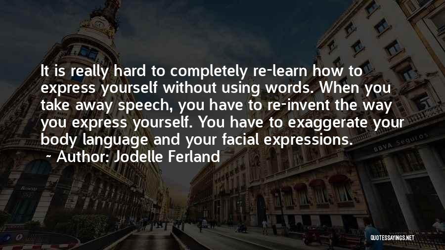 Jodelle Ferland Quotes: It Is Really Hard To Completely Re-learn How To Express Yourself Without Using Words. When You Take Away Speech, You