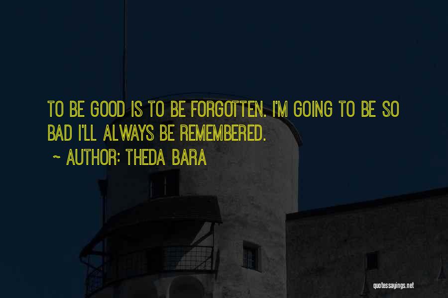 Theda Bara Quotes: To Be Good Is To Be Forgotten. I'm Going To Be So Bad I'll Always Be Remembered.