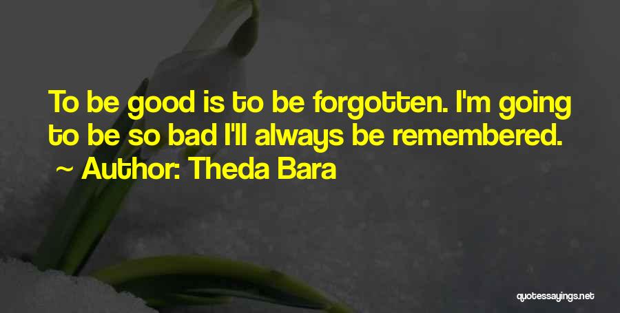 Theda Bara Quotes: To Be Good Is To Be Forgotten. I'm Going To Be So Bad I'll Always Be Remembered.