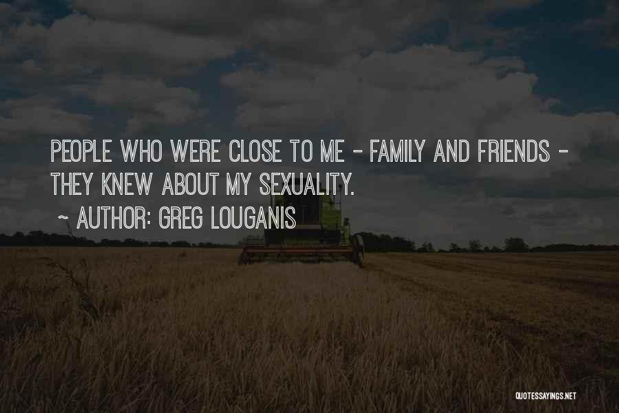 Greg Louganis Quotes: People Who Were Close To Me - Family And Friends - They Knew About My Sexuality.