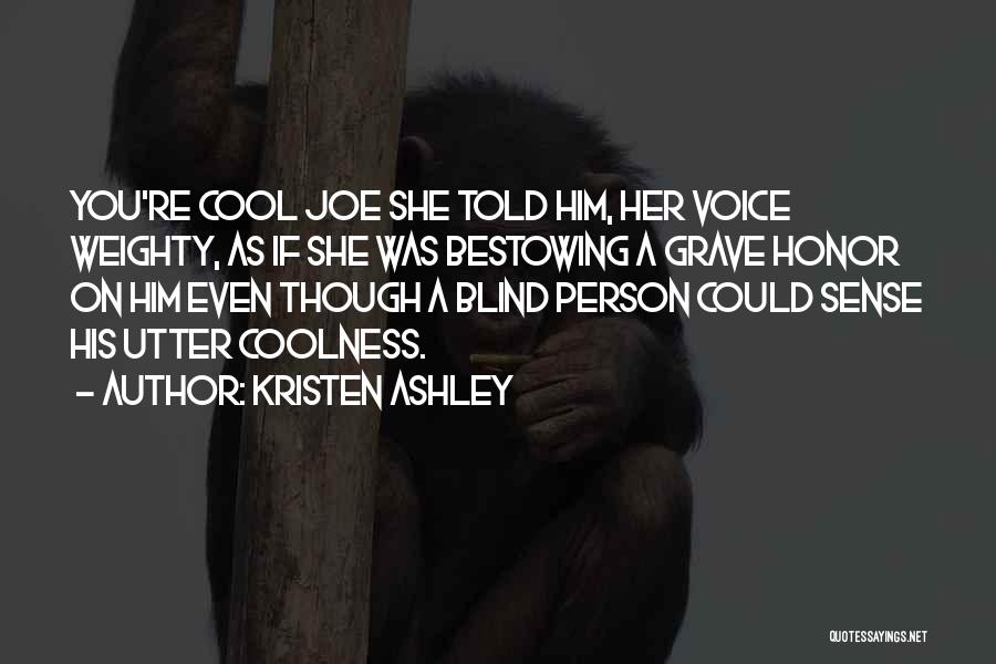 Kristen Ashley Quotes: You're Cool Joe She Told Him, Her Voice Weighty, As If She Was Bestowing A Grave Honor On Him Even