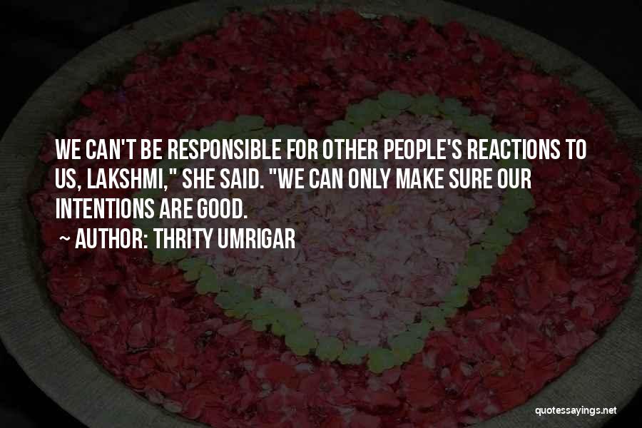 Thrity Umrigar Quotes: We Can't Be Responsible For Other People's Reactions To Us, Lakshmi, She Said. We Can Only Make Sure Our Intentions