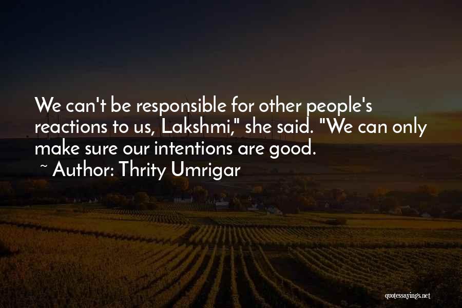 Thrity Umrigar Quotes: We Can't Be Responsible For Other People's Reactions To Us, Lakshmi, She Said. We Can Only Make Sure Our Intentions