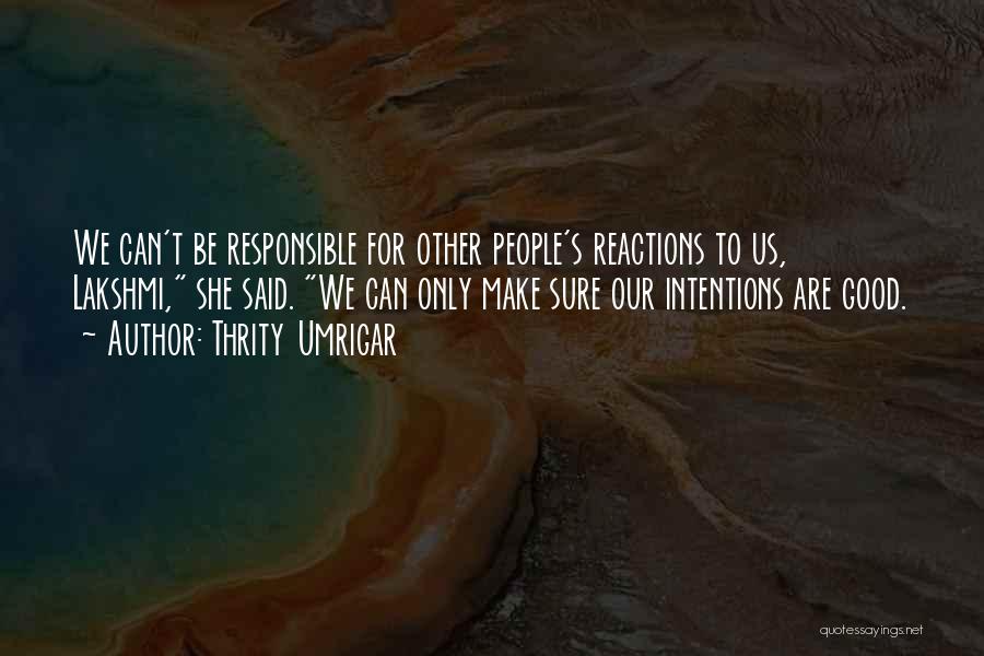 Thrity Umrigar Quotes: We Can't Be Responsible For Other People's Reactions To Us, Lakshmi, She Said. We Can Only Make Sure Our Intentions