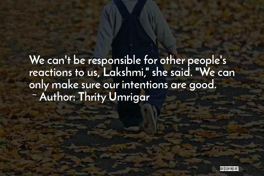 Thrity Umrigar Quotes: We Can't Be Responsible For Other People's Reactions To Us, Lakshmi, She Said. We Can Only Make Sure Our Intentions