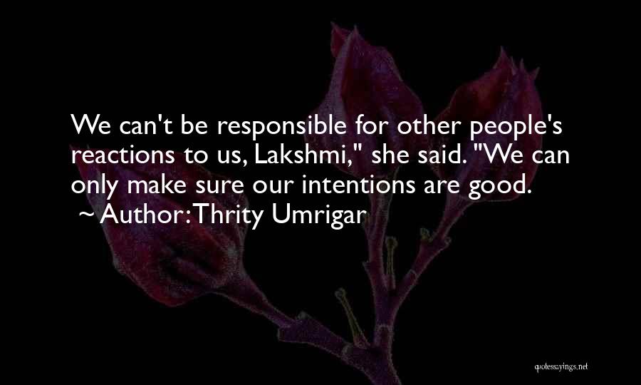 Thrity Umrigar Quotes: We Can't Be Responsible For Other People's Reactions To Us, Lakshmi, She Said. We Can Only Make Sure Our Intentions