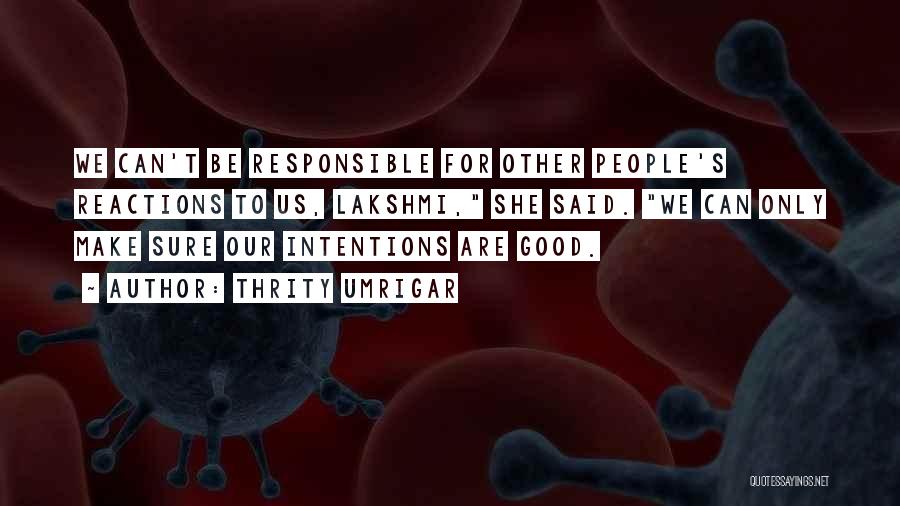 Thrity Umrigar Quotes: We Can't Be Responsible For Other People's Reactions To Us, Lakshmi, She Said. We Can Only Make Sure Our Intentions